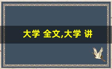 大学 全文,大学 讲了什么,大学 经典句子-第1张图片-我的生活随想